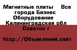 Магнитные плиты. - Все города Бизнес » Оборудование   . Калининградская обл.,Советск г.